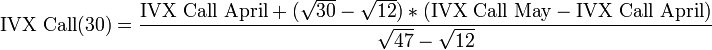 {\text{IVX Call}}(30)={\frac  {{\text{IVX Call April}}+({\sqrt  {30}}-{\sqrt  {12}})\ast ({\text{IVX Call May}}-{\text{IVX Call April}})}{{\sqrt  {47}}-{\sqrt  {12}}}}