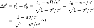 {\begin{aligned}\Delta t'&=t'_{{1}}-t'_{{0}}={\frac  {t_{{1}}-vB/c^{{2}}}{{\sqrt  {1-v^{{2}}/c^{{2}}}}}}-{\frac  {t_{{0}}-vA/c^{{2}}}{{\sqrt  {1-v^{{2}}/c^{{2}}}}}}\\&={\frac  {1-av/c^{{2}}}{{\sqrt  {1-v^{{2}}/c^{{2}}}}}}\Delta t.\end{aligned}}