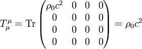 T_{\mu }^{\mu }=\operatorname {Tr}{\begin{pmatrix}\rho _{0}c^{2}&0&0&0\\0&0&0&0\\0&0&0&0\\0&0&0&0\end{pmatrix}}=\rho _{0}c^{2}~