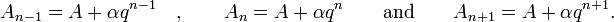 A_{{n-1}}=A+\alpha q^{{n-1}}\quad ,\qquad A_{n}=A+\alpha q^{n}\qquad {\text{and}}\qquad A_{{n+1}}=A+\alpha q^{{n+1}}.