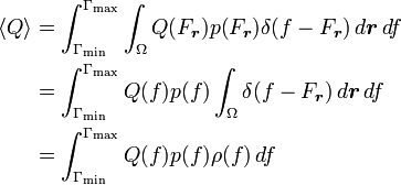 {\begin{aligned}\langle Q\rangle &=\int _{{\Gamma _{\min }}}^{{\Gamma _{\max }}}\int _{\Omega }Q(F_{{\boldsymbol  {r}}})p(F_{{\boldsymbol  {r}}})\delta (f-F_{{\boldsymbol  {r}}})\,d{\boldsymbol  {r}}\,df\\&=\int _{{\Gamma _{\min }}}^{{\Gamma _{\max }}}Q(f)p(f)\int _{\Omega }\delta (f-F_{{\boldsymbol  {r}}})\,d{\boldsymbol  {r}}\,df\\&=\int _{{\Gamma _{\min }}}^{{\Gamma _{\max }}}Q(f)p(f)\rho (f)\,df\\\end{aligned}}