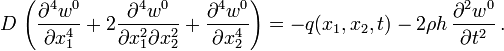 D\,\left({\frac  {\partial ^{4}w^{0}}{\partial x_{1}^{4}}}+2{\frac  {\partial ^{4}w^{0}}{\partial x_{1}^{2}\partial x_{2}^{2}}}+{\frac  {\partial ^{4}w^{0}}{\partial x_{2}^{4}}}\right)=-q(x_{1},x_{2},t)-2\rho h\,{\frac  {\partial ^{2}w^{0}}{\partial t^{2}}}\,.