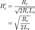 {\begin{aligned}R'_{c}&={\frac  {R_{c}}{{\sqrt  {2R_{c}L_{s}}}}}\\&={\sqrt  {{\frac  {R_{c}}{2L_{s}}}}}\\\end{aligned}}