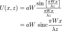 {\begin{aligned}U(x,z)&=aW{\frac  {\sin \left[{\frac  {\pi Wx}{\lambda z}}\right]}{{\frac  {\pi Wx}{\lambda z}}}}\\&=aW~{\mathrm  {sinc}}{\frac  {\pi Wx}{\lambda z}}\end{aligned}}