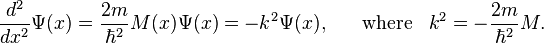 {\frac  {d^{2}}{dx^{2}}}\Psi (x)={\frac  {2m}{\hbar ^{2}}}M(x)\Psi (x)=-k^{2}\Psi (x),\;\;\;\;\;\;{\mathrm  {where}}\;\;\;k^{2}=-{\frac  {2m}{\hbar ^{2}}}M.