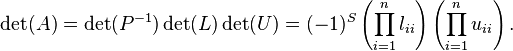 \det(A)=\det(P^{{-1}})\det(L)\det(U)=(-1)^{S}\left(\prod _{{i=1}}^{n}l_{{ii}}\right)\left(\prod _{{i=1}}^{n}u_{{ii}}\right).