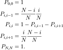 {\begin{aligned}P_{{0,0}}&=1\\P_{{i,i-1}}&={\frac  {N-i}{N}}{\frac  {i}{N}}\\P_{{i,i}}&=1-P_{{i,i-1}}-P_{{i,i+1}}\\P_{{i,i+1}}&={\frac  {i}{N}}{\frac  {N-i}{N}}\\P_{{N,N}}&=1.\end{aligned}}