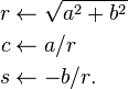 {\begin{aligned}r&{}\leftarrow {\sqrt  {a^{2}+b^{2}}}\\c&{}\leftarrow a/r\\s&{}\leftarrow -b/r.\end{aligned}}