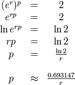 {\begin{array}{ccc}(e^{r})^{p}&=&2\\e^{{rp}}&=&2\\\ln e^{{rp}}&=&\ln 2\\rp&=&\ln 2\\p&=&{\frac  {\ln 2}{r}}\\&&\\p&\approx &{\frac  {0.693147}{r}}\end{array}}