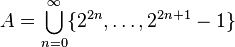 A=\bigcup \limits _{{n=0}}^{\infty }\{2^{{2n}},\ldots ,2^{{2n+1}}-1\}