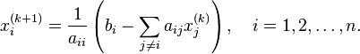 x_{i}^{{(k+1)}}={\frac  {1}{a_{{ii}}}}\left(b_{i}-\sum _{{j\neq i}}a_{{ij}}x_{j}^{{(k)}}\right),\quad i=1,2,\ldots ,n.