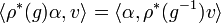 \langle \rho ^{*}(g)\alpha ,v\rangle =\langle \alpha ,\rho ^{*}(g^{{-1}})v\rangle 