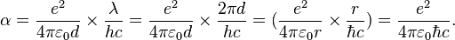 \alpha ={\frac  {e^{2}}{4\pi \varepsilon _{0}d}}\times {\frac  {\lambda }{hc}}={\frac  {e^{2}}{4\pi \varepsilon _{0}d}}\times {{\frac  {2\pi d}{hc}}}=({\frac  {e^{2}}{4\pi \varepsilon _{0}r}}\times {{\frac  {r}{\hbar c}}})={\frac  {e^{2}}{4\pi \varepsilon _{0}\hbar c}}.