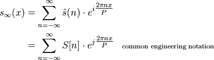 {\begin{aligned}s_{{\infty }}(x)&=\sum _{{n=-\infty }}^{\infty }{\hat  {s}}(n)\cdot e^{{i{\tfrac  {2\pi nx}{P}}}}\\&=\sum _{{n=-\infty }}^{\infty }S[n]\cdot e^{{j{\tfrac  {2\pi nx}{P}}}}&&\scriptstyle {\text{common engineering notation}}\end{aligned}}