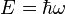 {E=\hbar \omega }\ 