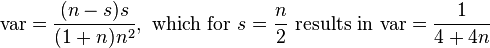 {\text{var}}={\frac  {(n-s)s}{(1+n)n^{2}}},{\text{ which for  }}s={\frac  {n}{2}}{\text{ results in var}}={\frac  {1}{4+4n}}