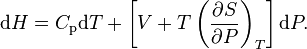 {\mathrm  {d}}H=C_{{{\mathrm  {p}}}}{\mathrm  {d}}T+\left[V+T\left({\frac  {\partial S}{\partial P}}\right)_{{T}}\right]{\mathrm  {d}}P.