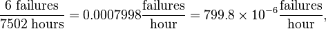 {\frac  {6{\text{ failures}}}{7502{\text{ hours}}}}=0.0007998{\frac  {{\text{failures}}}{{\text{hour}}}}=799.8\times 10^{{-6}}{\frac  {{\text{failures}}}{{\text{hour}}}},