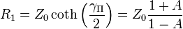 R_{1}=Z_{0}\coth \left({\frac  {\gamma _{{\mathrm  \Pi }}}{2}}\right)=Z_{0}{\frac  {1+A}{1-A}}