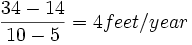 {\frac  {34-14}{10-5}}=4feet/year