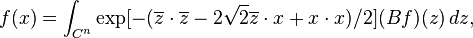 f(x)=\int _{{C^{n}}}\exp[-(\overline {z}\cdot \overline {z}-2{\sqrt  {2}}\overline {z}\cdot x+x\cdot x)/2](Bf)(z)\,dz,