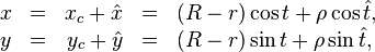 {\begin{array}{rcrcl}x&=&x_{c}+{\hat  {x}}&=&(R-r)\cos t+\rho \cos {\hat  {t}},\\y&=&y_{c}+{\hat  {y}}&=&(R-r)\sin t+\rho \sin {\hat  {t}},\\\end{array}}