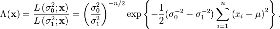 \Lambda ({\mathbf  {x}})={\frac  {L\left(\sigma _{0}^{2};{\mathbf  {x}}\right)}{L\left(\sigma _{1}^{2};{\mathbf  {x}}\right)}}=\left({\frac  {\sigma _{0}^{2}}{\sigma _{1}^{2}}}\right)^{{-n/2}}\exp \left\{-{\frac  {1}{2}}(\sigma _{0}^{{-2}}-\sigma _{1}^{{-2}})\sum _{{i=1}}^{n}\left(x_{i}-\mu \right)^{2}\right\}.