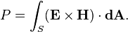 P=\int _{S}({\mathbf  {E}}\times {\mathbf  {H}})\cdot {\mathbf  {dA}}.\,