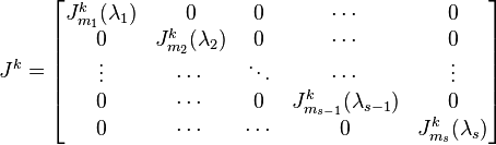 J^{k}={\begin{bmatrix}J_{{m_{1}}}^{k}(\lambda _{1})&0&0&\cdots &0\\0&J_{{m_{2}}}^{k}(\lambda _{2})&0&\cdots &0\\\vdots &\cdots &\ddots &\cdots &\vdots \\0&\cdots &0&J_{{m_{{s-1}}}}^{k}(\lambda _{{s-1}})&0\\0&\cdots &\cdots &0&J_{{m_{s}}}^{k}(\lambda _{s})\end{bmatrix}}