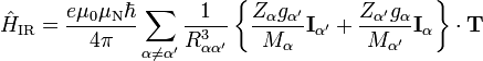 {\hat  {H}}_{{\text{IR}}}={\dfrac  {e\mu _{0}\mu _{{\text{N}}}\hbar }{4\pi }}\sum _{{\alpha \neq \alpha ^{\prime }}}{\dfrac  {1}{R_{{\alpha \alpha ^{\prime }}}^{3}}}\left\{{\dfrac  {Z_{\alpha }g_{{\alpha ^{\prime }}}}{M_{\alpha }}}{\mathbf  {I}}_{{\alpha ^{\prime }}}+{\dfrac  {Z_{{\alpha ^{\prime }}}g_{\alpha }}{M_{{\alpha ^{\prime }}}}}{\mathbf  {I}}_{\alpha }\right\}\cdot {\mathbf  {T}}