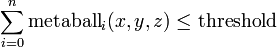 \sum _{{i=0}}^{n}{\mbox{metaball}}_{i}(x,y,z)\leq {\mbox{threshold}}