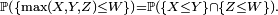 \scriptstyle {\mathbb  {P}}\left(\{\max(X,Y,Z)\leq W\}\right)={\mathbb  {P}}\left(\{X\leq Y\}\cap \{Z\leq W\}\right).