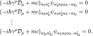 {\begin{aligned}&(-i\hbar \gamma ^{\mu }{\mathcal  {D}}_{\mu }+mc)_{{\alpha _{1}\alpha _{1}'}}\psi _{{\alpha '_{1}\alpha _{2}\alpha _{3}\cdots \alpha _{{2j}}}}=0\\&(-i\hbar \gamma ^{\mu }{\mathcal  {D}}_{\mu }+mc)_{{\alpha _{2}\alpha _{2}'}}\psi _{{\alpha _{1}\alpha '_{2}\alpha _{3}\cdots \alpha _{{2j}}}}=0\\&\qquad \vdots \\&(-i\hbar \gamma ^{\mu }{\mathcal  {D}}_{\mu }+mc)_{{\alpha _{{2j}}\alpha '_{{2j}}}}\psi _{{\alpha _{1}\alpha _{2}\alpha _{3}\cdots \alpha '_{{2j}}}}=0\,.\\\end{aligned}}