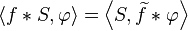 \langle f*S,\varphi \rangle =\left\langle S,\widetilde {f}*\varphi \right\rangle 