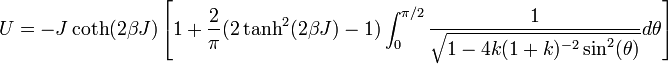 U=-J\coth(2\beta J)\left[1+{\frac  {2}{\pi }}(2\tanh ^{2}(2\beta J)-1)\int _{0}^{{\pi /2}}{\frac  {1}{{\sqrt  {1-4k(1+k)^{{-2}}\sin ^{2}(\theta )}}}}d\theta \right]