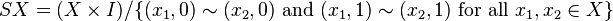 SX=(X\times I)/\{(x_{1},0)\sim (x_{2},0){\mbox{ and }}(x_{1},1)\sim (x_{2},1){\mbox{ for all }}x_{1},x_{2}\in X\}