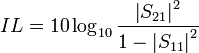 IL=10\log _{{10}}{\frac  {\left|S_{{21}}\right|^{2}}{1-\left|S_{{11}}\right|^{2}}}\,