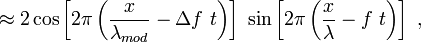 \approx 2\cos \left[2\pi \left({\frac  {x}{\lambda _{{mod}}}}-\Delta f\ t\right)\right]\ \sin \left[2\pi \left({\frac  {x}{\lambda }}-f\ t\right)\right]\ ,