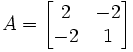 A={\begin{bmatrix}2&-2\\-2&1\end{bmatrix}}