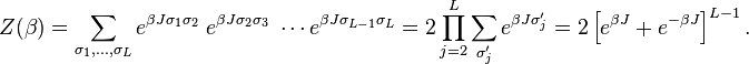 Z(\beta )=\sum _{{\sigma _{1},\ldots ,\sigma _{L}}}e^{{\beta J\sigma _{1}\sigma _{2}}}\;e^{{\beta J\sigma _{2}\sigma _{3}}}\;\cdots e^{{\beta J\sigma _{{L-1}}\sigma _{L}}}=2\prod _{{j=2}}^{L}\sum _{{\sigma '_{j}}}e^{{\beta J\sigma '_{j}}}=2\left[e^{{\beta J}}+e^{{-\beta J}}\right]^{{L-1}}.