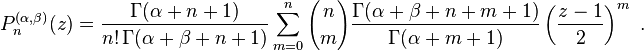 P_{n}^{{(\alpha ,\beta )}}(z)={\frac  {\Gamma (\alpha +n+1)}{n!\,\Gamma (\alpha +\beta +n+1)}}\sum _{{m=0}}^{n}{n \choose m}{\frac  {\Gamma (\alpha +\beta +n+m+1)}{\Gamma (\alpha +m+1)}}\left({\frac  {z-1}{2}}\right)^{m}~.