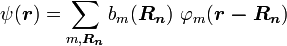 \psi ({\boldsymbol  {r}})=\sum _{{m,{\boldsymbol  {R_{n}}}}}b_{m}({\boldsymbol  {R_{n}}})\ \varphi _{m}({\boldsymbol  {r-R_{n}}})