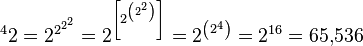 \,\!\ ^{{4}}2=2^{{2^{{2^{2}}}}}=2^{{\left[2^{{\left(2^{2}\right)}}\right]}}=2^{{\left(2^{4}\right)}}=2^{{16}}=65,\!536