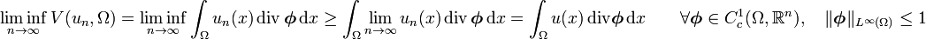 \liminf _{{n\rightarrow \infty }}V(u_{n},\Omega )=\liminf _{{n\rightarrow \infty }}\int _{\Omega }u_{n}(x)\,{\mathrm  {div}}\,{\boldsymbol  {\phi }}\,{\mathrm  {d}}x\geq \int _{\Omega }\lim _{{n\rightarrow \infty }}u_{n}(x)\,{\mathrm  {div}}\,{\boldsymbol  {\phi }}\,{\mathrm  {d}}x=\int _{\Omega }u(x)\,{\mathrm  {div}}{\boldsymbol  {\phi }}\,{\mathrm  {d}}x\qquad \forall {\boldsymbol  {\phi }}\in C_{c}^{1}(\Omega ,{\mathbb  {R}}^{n}),\quad \Vert {\boldsymbol  {\phi }}\Vert _{{L^{\infty }(\Omega )}}\leq 1