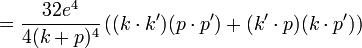 ={\frac  {32e^{4}}{4(k+p)^{4}}}\left((k\cdot k')(p\cdot p')+(k'\cdot p)(k\cdot p')\right)\,