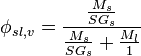 \phi _{{sl,v}}={\frac  {{\frac  {M_{{s}}}{SG_{{s}}}}}{{\frac  {M_{{s}}}{SG_{{s}}}}+{\frac  {M_{{l}}}{1}}}}