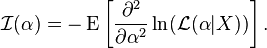 {\mathcal  {I}}(\alpha )=-\operatorname {E}\left[{\frac  {\partial ^{2}}{\partial \alpha ^{2}}}\ln({\mathcal  {L}}(\alpha |X))\right].