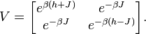 V={\begin{bmatrix}e^{{\beta (h+J)}}&e^{{-\beta J}}\\e^{{-\beta J}}&e^{{-\beta (h-J)}}\end{bmatrix}}.