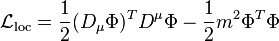 \ {\mathcal  {L}}_{{\mathrm  {loc}}}={\frac  {1}{2}}(D_{\mu }\Phi )^{T}D^{\mu }\Phi -{\frac  {1}{2}}m^{2}\Phi ^{T}\Phi 