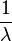 {\frac  {1}{\lambda }}